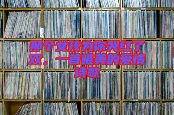 那個(gè)女孩為你哭紅了雙，一首唯美的愛情詩(shī)歌
