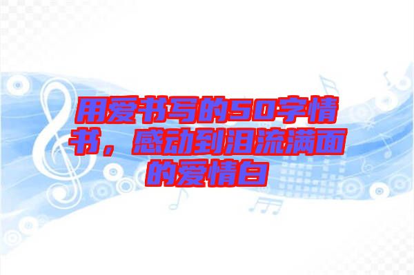用愛書寫的50字情書，感動(dòng)到淚流滿面的愛情白