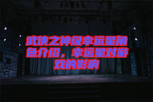 武俠之神級(jí)幸運(yùn)星角色介紹，幸運(yùn)星對(duì)游戲的影響