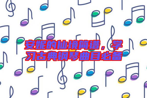 安妮的仙境簡譜，學習古典鋼琴曲目必備