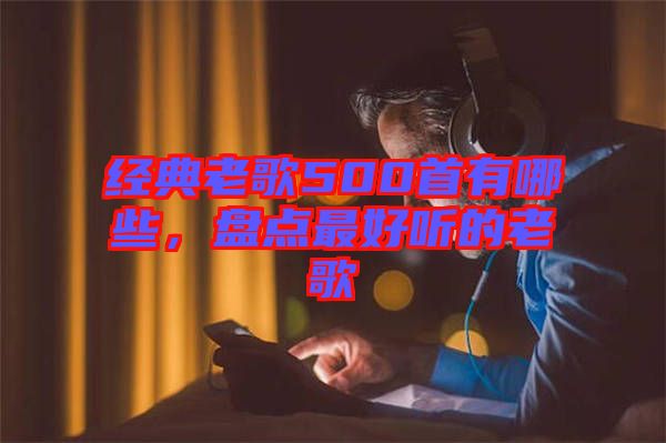 經(jīng)典老歌500首有哪些，盤點(diǎn)最好聽(tīng)的老歌