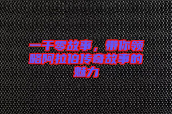 一千零故事，帶你領(lǐng)略阿拉伯傳奇故事的魅力