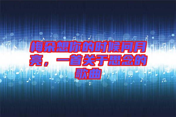梅朵想你的時(shí)候問月亮，一首關(guān)于思念的歌曲