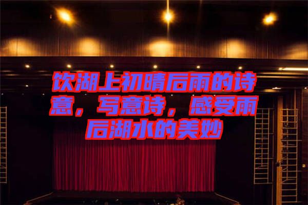 飲湖上初晴后雨的詩(shī)意，寫意詩(shī)，感受雨后湖水的美妙