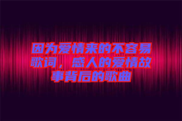 因?yàn)閻?ài)情來(lái)的不容易歌詞，感人的愛(ài)情故事背后的歌曲