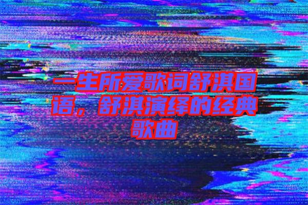 一生所愛(ài)歌詞舒淇國(guó)語(yǔ)，舒淇演繹的經(jīng)典歌曲