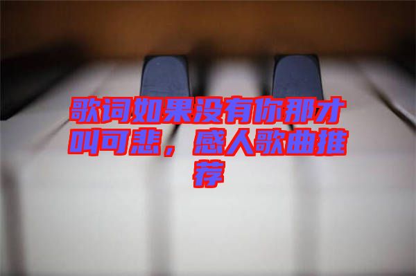 歌詞如果沒有你那才叫可悲，感人歌曲推薦