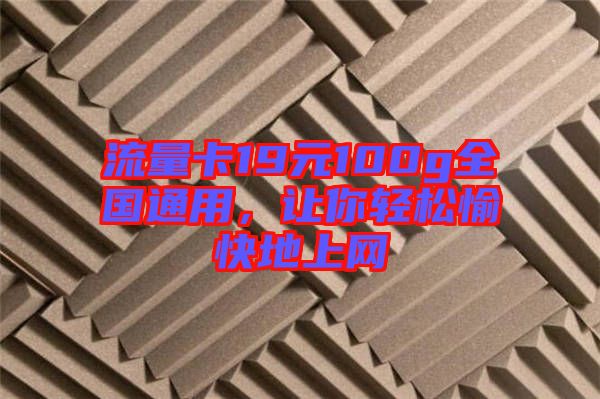 流量卡19元100g全國(guó)通用，讓你輕松愉快地上網(wǎng)