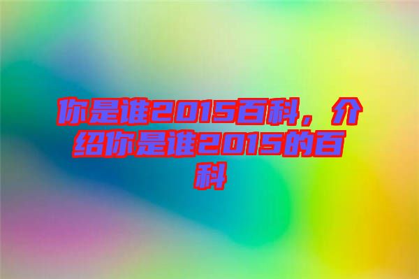 你是誰(shuí)2015百科，介紹你是誰(shuí)2015的百科