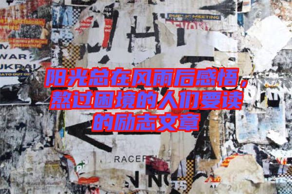 陽(yáng)光總在風(fēng)雨后感悟，熬過(guò)困境的人們要讀的勵(lì)志文章
