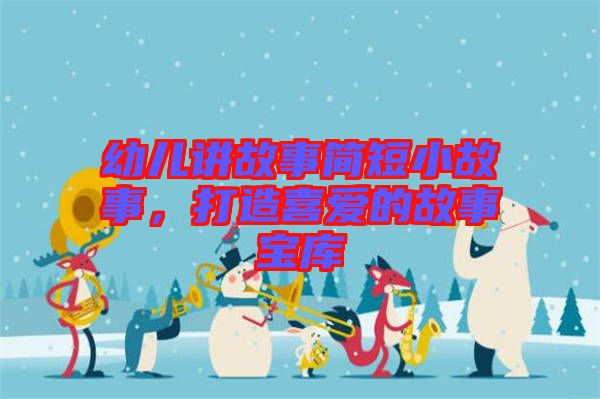 幼兒講故事簡短小故事，打造喜愛的故事寶庫