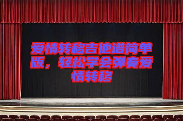 愛情轉(zhuǎn)移吉他譜簡單版，輕松學(xué)會彈奏愛情轉(zhuǎn)移