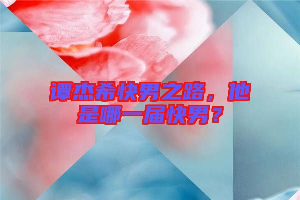 譚杰希快男之路，他是哪一屆快男？