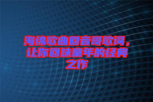 海綿歌曲回音哥歌詞，讓你回味童年的經(jīng)典之作