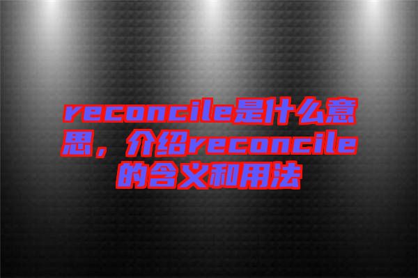 reconcile是什么意思，介紹reconcile的含義和用法