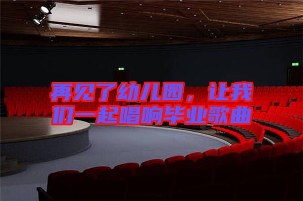 再見(jiàn)了幼兒園，讓我們一起唱響畢業(yè)歌曲