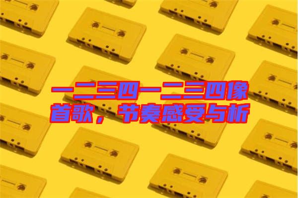一二三四一二三四像首歌，節(jié)奏感受與析