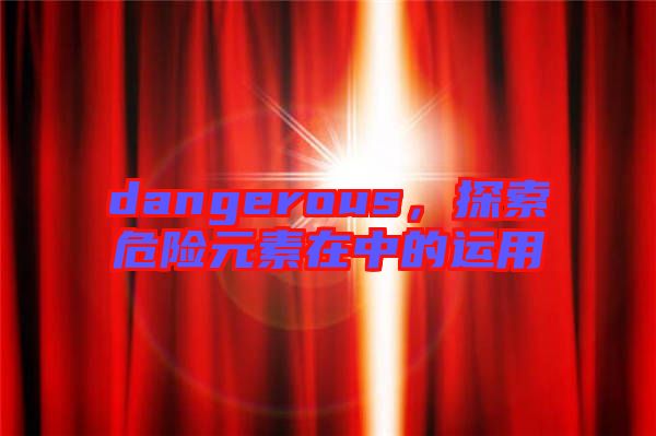 dangerous，探索危險元素在中的運用