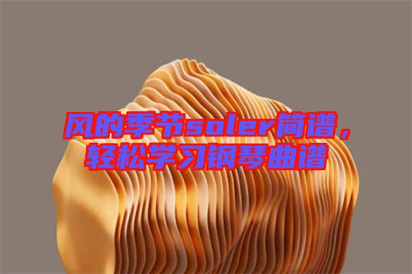 風(fēng)的季節(jié)soler簡譜，輕松學(xué)習(xí)鋼琴曲譜