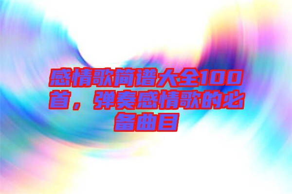 感情歌簡譜大全100首，彈奏感情歌的必備曲目