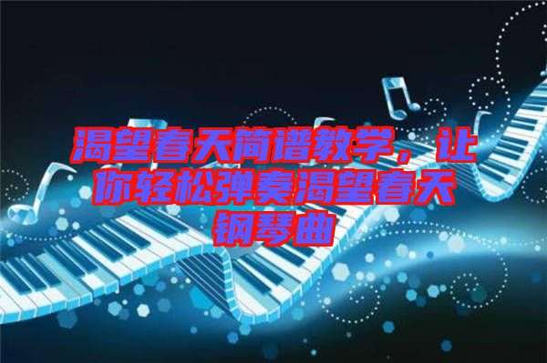 渴望春天簡譜教學，讓你輕松彈奏渴望春天鋼琴曲