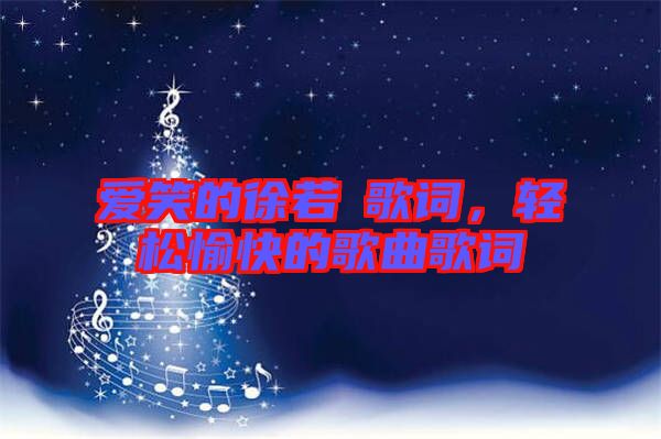 愛(ài)笑的徐若瑄歌詞，輕松愉快的歌曲歌詞