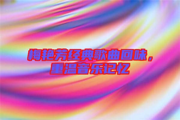 梅艷芳經(jīng)典歌曲回味，重溫音樂記憶