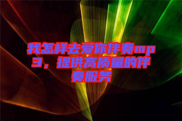 我怎樣去愛你伴奏mp3，提供高質(zhì)量的伴奏服務(wù)