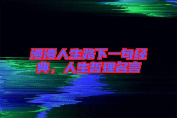 漫漫人生路下一句經(jīng)典，人生哲理名言