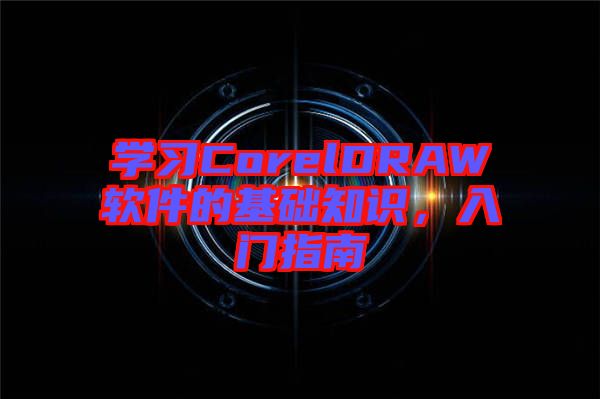 學(xué)習(xí)CorelDRAW軟件的基礎(chǔ)知識(shí)，入門(mén)指南