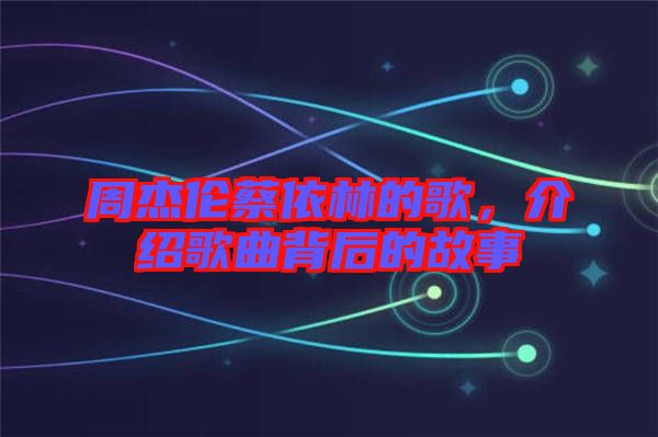 周杰倫蔡依林的歌，介紹歌曲背后的故事
