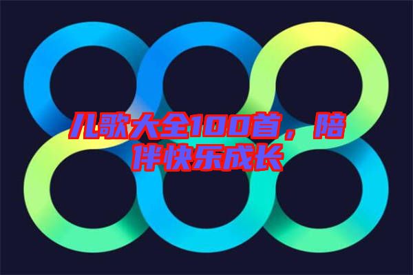 兒歌大全100首，陪伴快樂成長(zhǎng)