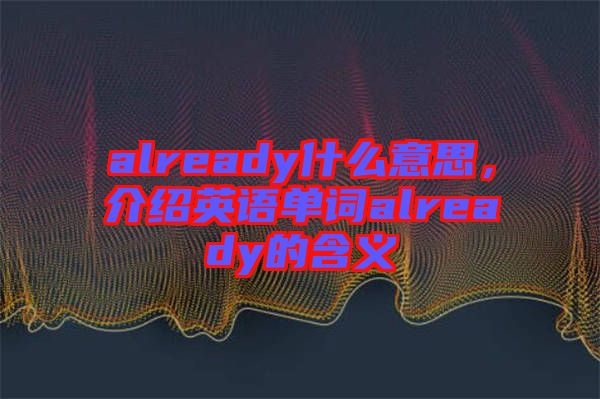 already什么意思，介紹英語單詞already的含義