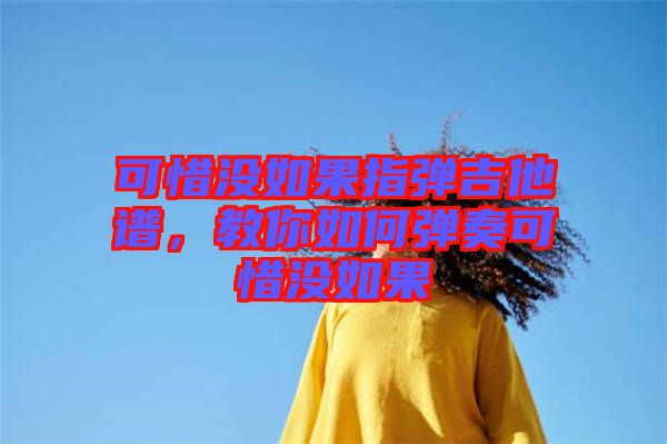 可惜沒如果指彈吉他譜，教你如何彈奏可惜沒如果