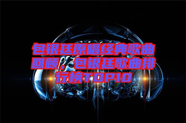 包銀廷原唱經(jīng)典歌曲回顧，包銀廷歌曲排行榜TOP10
