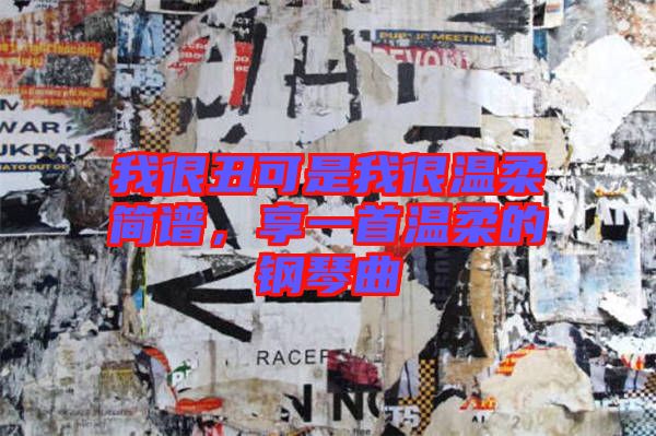 我很丑可是我很溫柔簡譜，享一首溫柔的鋼琴曲