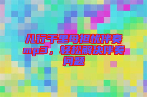 兒行千里母擔憂伴奏mp3，輕松解決伴奏問題