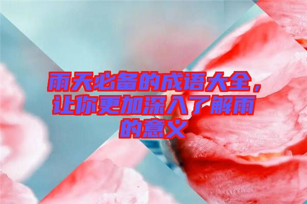 雨天必備的成語大全，讓你更加深入了解雨的意義