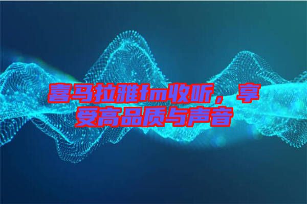 喜馬拉雅fm收聽，享受高品質與聲音
