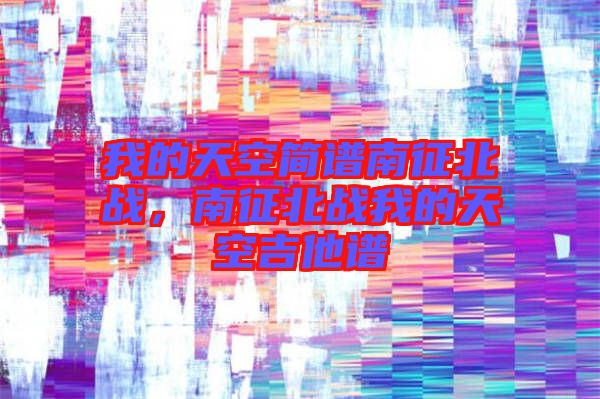 我的天空簡(jiǎn)譜南征北戰(zhàn)，南征北戰(zhàn)我的天空吉他譜