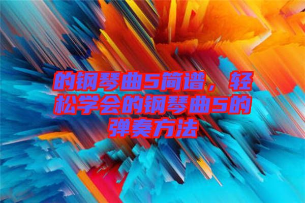 的鋼琴曲5簡(jiǎn)譜，輕松學(xué)會(huì)的鋼琴曲5的彈奏方法