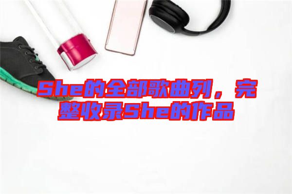 She的全部歌曲列，完整收錄She的作品