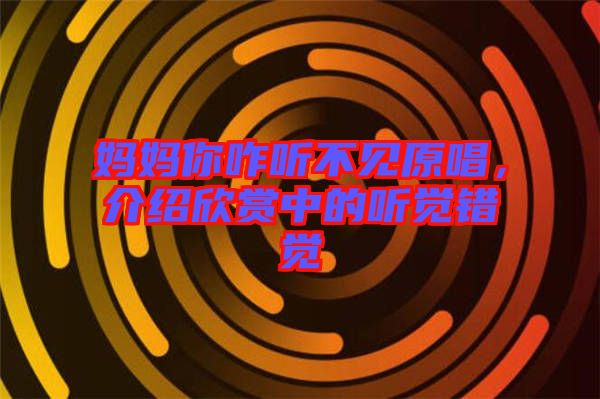 媽媽你咋聽(tīng)不見(jiàn)原唱，介紹欣賞中的聽(tīng)覺(jué)錯(cuò)覺(jué)