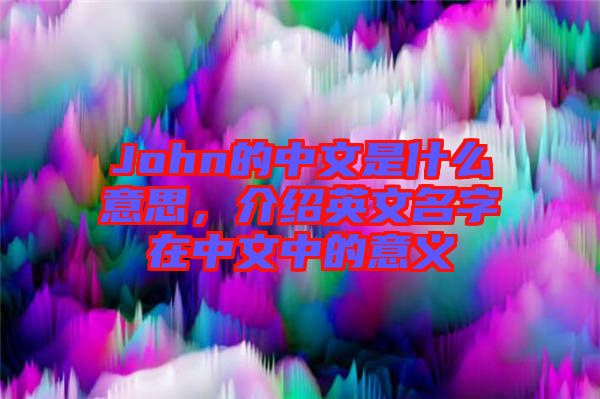 John的中文是什么意思，介紹英文名字在中文中的意義