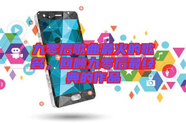 九零后歌曲最火的歌名，回顧九零后最經(jīng)典的作品