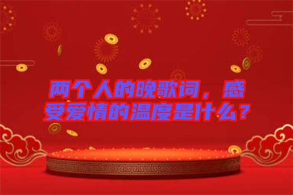 兩個人的晚歌詞，感受愛情的溫度是什么？