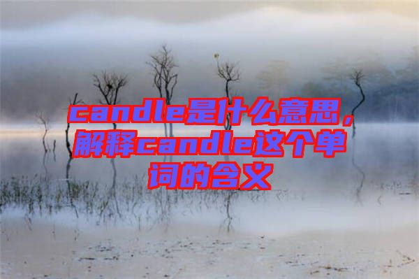 candle是什么意思，解釋candle這個(gè)單詞的含義