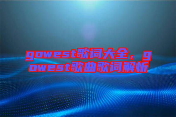 gowest歌詞大全，gowest歌曲歌詞解析