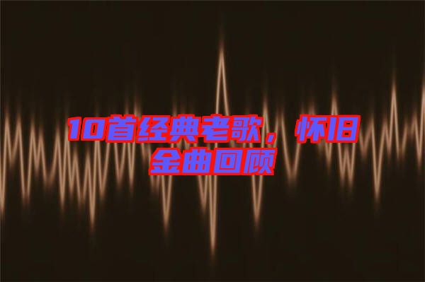 10首經(jīng)典老歌，懷舊金曲回顧