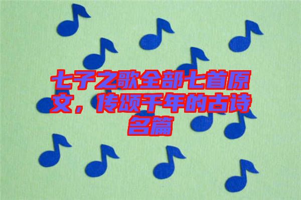 七子之歌全部七首原文，傳頌千年的古詩名篇
